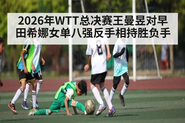 2026年WTT总决赛王曼昱对早田希娜女单八强反手相持胜负手